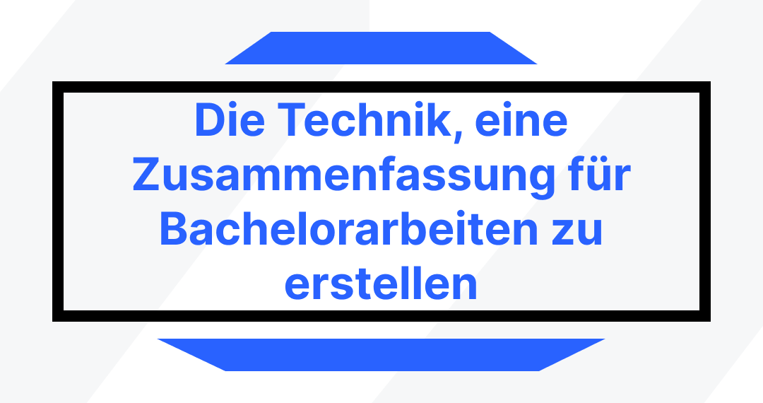 Die Technik, eine Zusammenfassung für Bachelorarbeiten zu erstellen